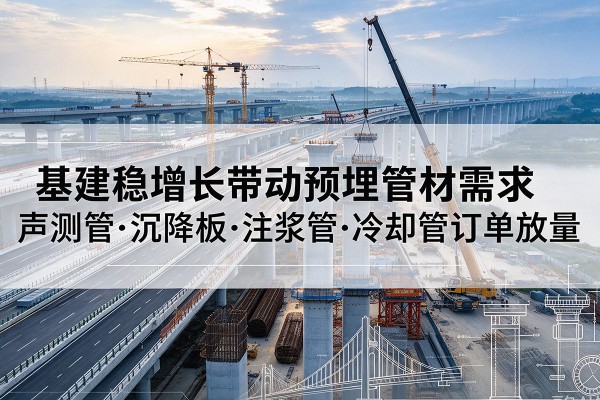 永顺基建稳增长带动预埋监测管材需求，声测管、沉降板、注浆管订单持续放量