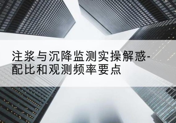 永顺水泥浆配比不当会不会造成注浆管堵管？-注浆与沉降监测实操解惑-配比和观测频率要点